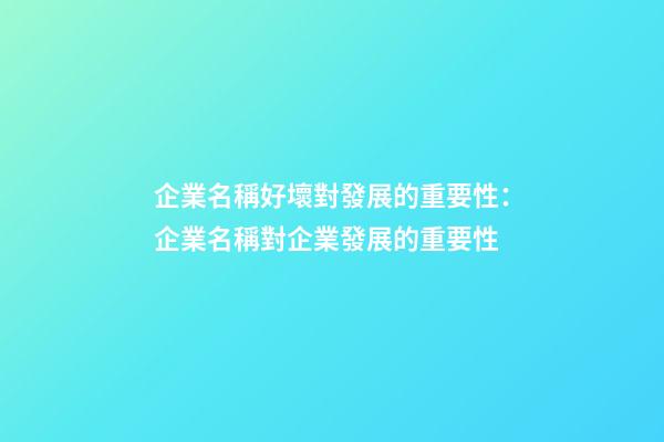 企業名稱好壞對發展的重要性：企業名稱對企業發展的重要性-第1張-公司起名-玄機派