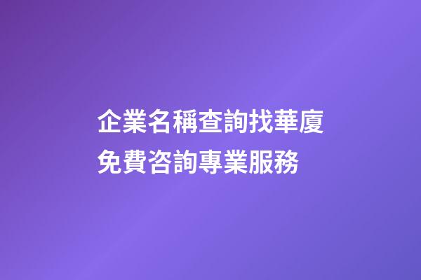 企業名稱查詢找華廈免費咨詢專業服務-第1張-公司起名-玄機派