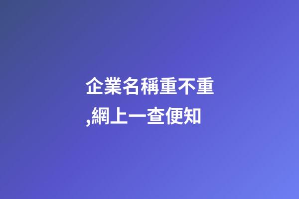 企業名稱重不重,網上一查便知-第1張-公司起名-玄機派