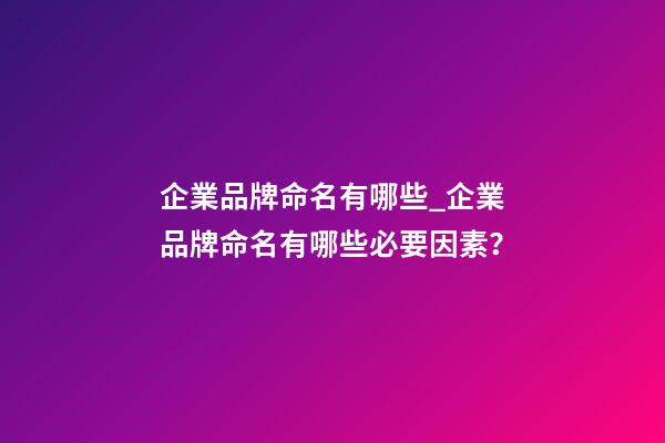 企業品牌命名有哪些_企業品牌命名有哪些必要因素？-第1張-公司起名-玄機派