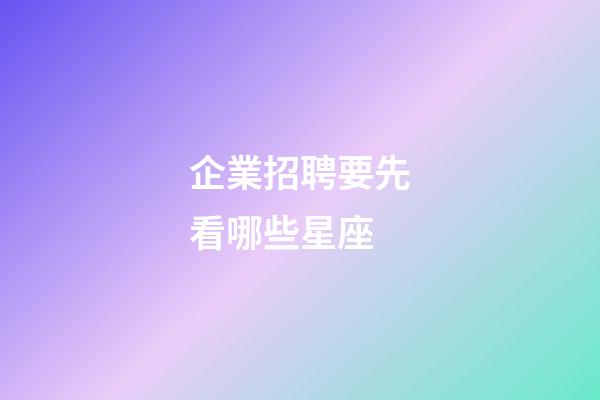 企業招聘要先看哪些星座-第1張-星座運勢-玄機派