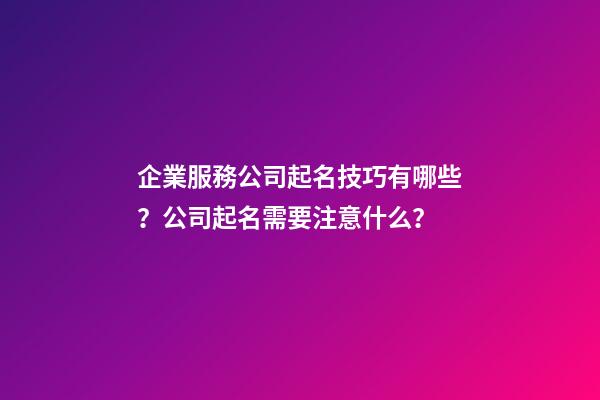 企業服務公司起名技巧有哪些？公司起名需要注意什么？-第1張-公司起名-玄機派