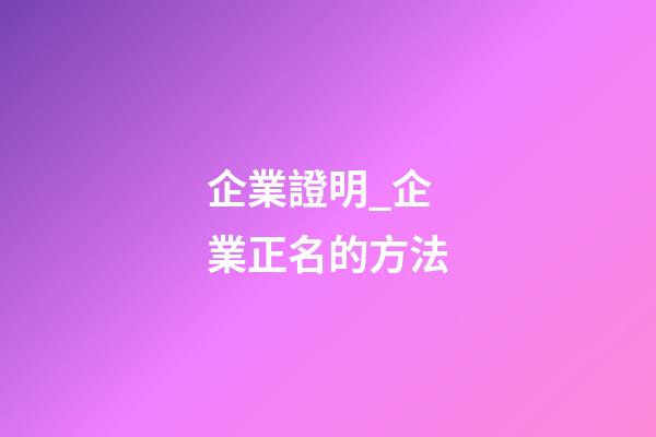 企業證明_企業正名的方法-第1張-公司起名-玄機派