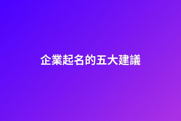 企業起名的五大建議-第1張-公司起名-玄機派