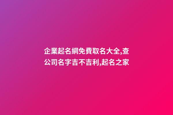 企業起名網免費取名大全,查公司名字吉不吉利,起名之家