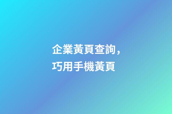企業黃頁查詢，巧用手機黃頁-第1張-觀點-玄機派