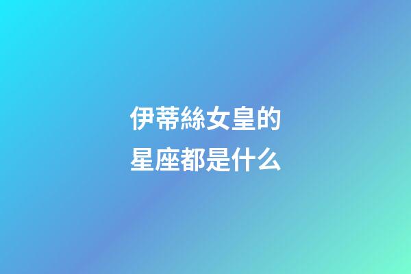 伊蒂絲女皇的星座都是什么