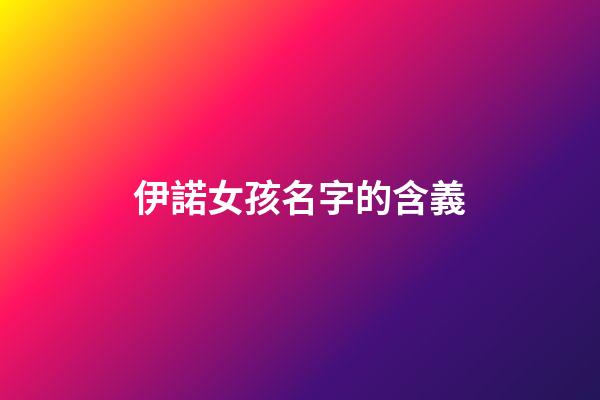 伊諾女孩名字的含義(伊諾這個名字寓意)-第1張-女孩起名-玄機派