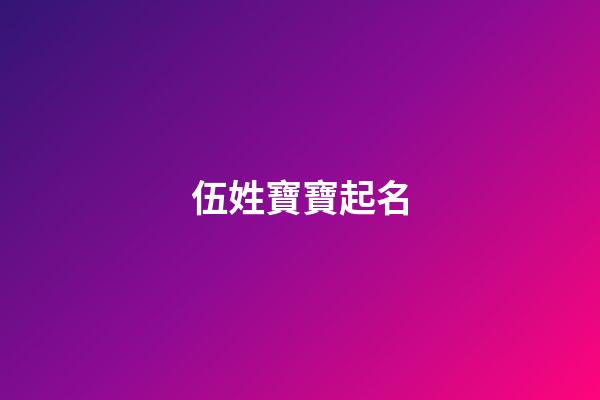 伍姓寶寶起名(伍姓寶寶起名男)-第1張-男孩起名-玄機派