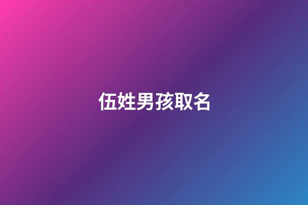 伍姓男孩取名(伍姓男孩取名比較有寓意的)-第1張-男孩起名-玄機派