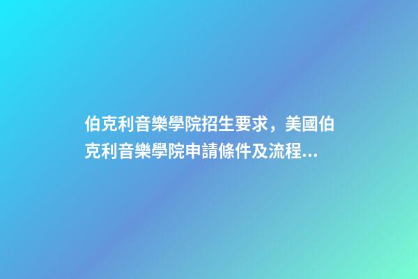 伯克利音樂學院招生要求，美國伯克利音樂學院申請條件及流程詳述-第1張-觀點-玄機派
