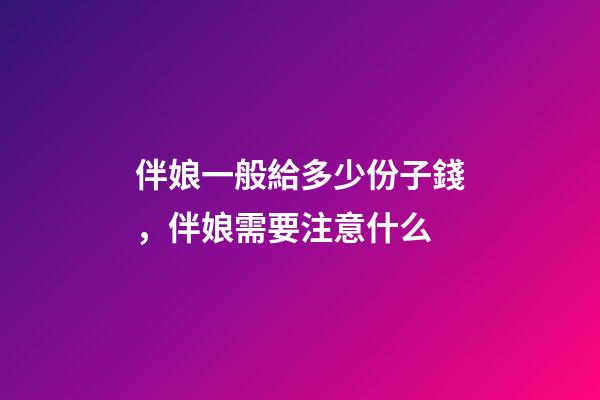伴娘一般給多少份子錢，伴娘需要注意什么