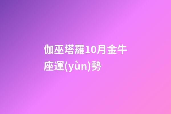 伽巫塔羅10月金牛座運(yùn)勢-第1張-星座運(yùn)勢-玄機(jī)派