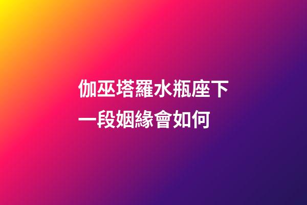 伽巫塔羅水瓶座下一段姻緣會如何-第1張-星座運勢-玄機派