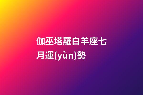 伽巫塔羅白羊座七月運(yùn)勢-第1張-星座運(yùn)勢-玄機(jī)派