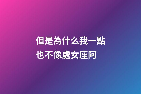 但是為什么我一點也不像處女座阿-第1張-星座運勢-玄機(jī)派