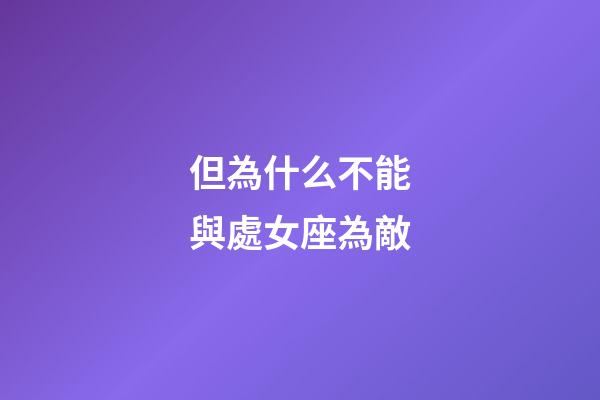 但為什么不能與處女座為敵-第1張-星座運(yùn)勢-玄機(jī)派