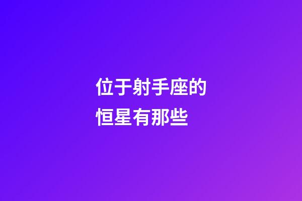 位于射手座的恒星有那些-第1張-星座運勢-玄機派