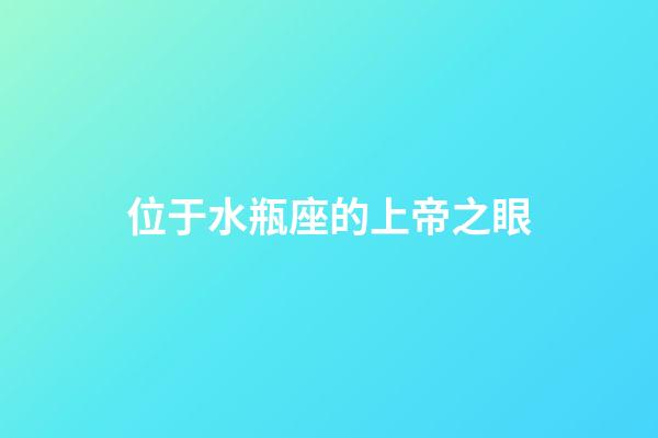 位于水瓶座的上帝之眼-第1張-星座運勢-玄機派