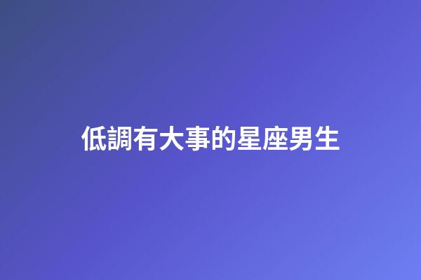 低調有大事的星座男生-第1張-星座運勢-玄機派