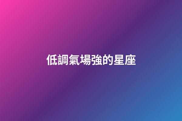 低調氣場強的星座-第1張-星座運勢-玄機派