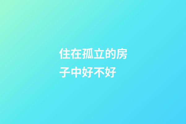 住在孤立的房子中好不好