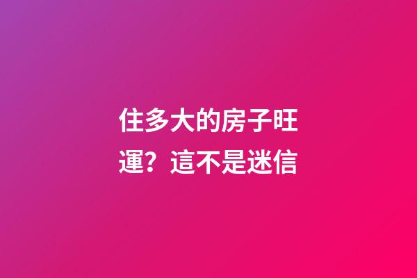 住多大的房子旺運？這不是迷信