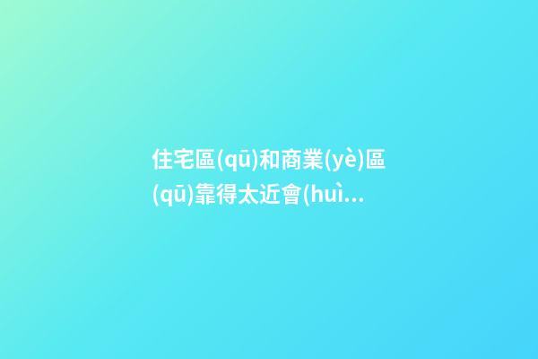 住宅區(qū)和商業(yè)區(qū)靠得太近會(huì)影響風(fēng)水嗎