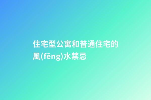 住宅型公寓和普通住宅的風(fēng)水禁忌