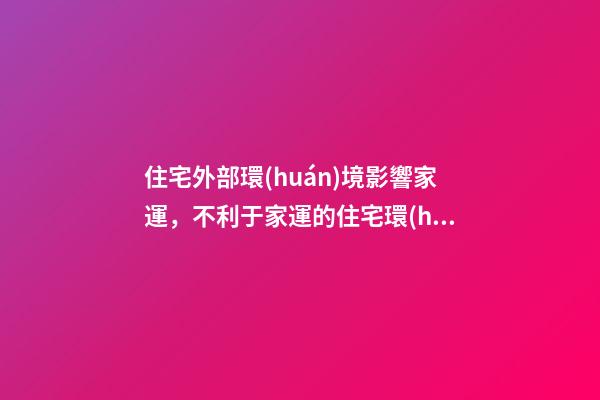 住宅外部環(huán)境影響家運，不利于家運的住宅環(huán)境有哪些