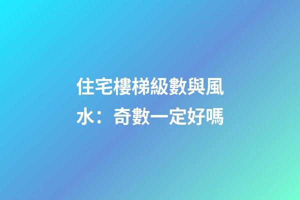 住宅樓梯級數與風水：奇數一定好嗎