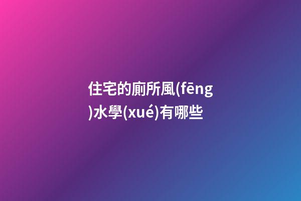 住宅的廁所風(fēng)水學(xué)有哪些