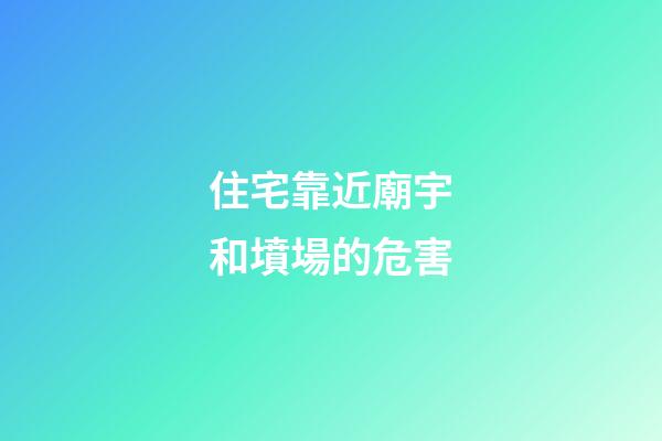 住宅靠近廟宇和墳場的危害