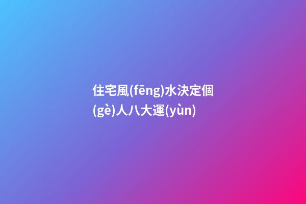 住宅風(fēng)水決定個(gè)人八大運(yùn)