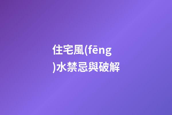 住宅風(fēng)水禁忌與破解