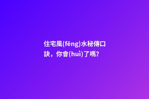 住宅風(fēng)水秘傳口訣，你會(huì)了嗎？