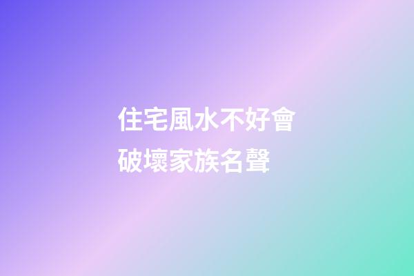 住宅風水不好會破壞家族名聲