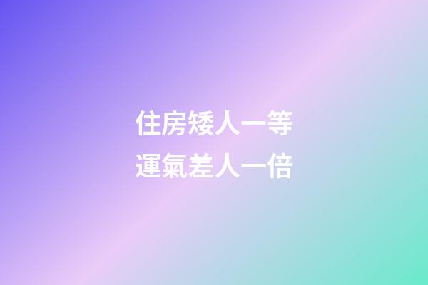 住房矮人一等運氣差人一倍