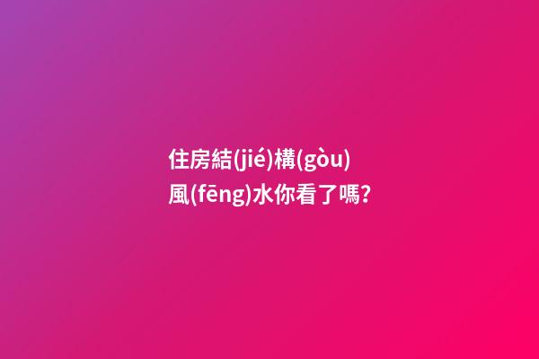 住房結(jié)構(gòu)風(fēng)水你看了嗎？