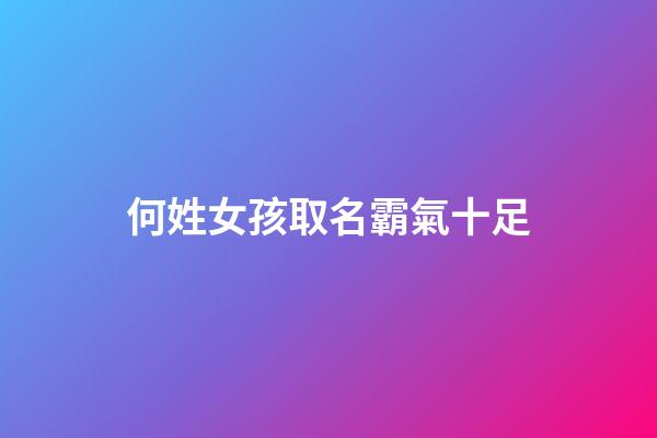 何姓女孩取名霸氣十足(何姓女孩名)-第1張-女孩起名-玄機派