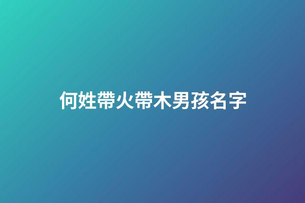 何姓帶火帶木男孩名字(何姓帶火字旁的男孩名字)-第1張-男孩起名-玄機派