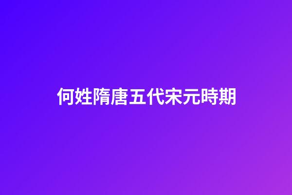 何姓隋唐五代宋元時期