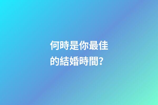 何時是你最佳的結婚時間？