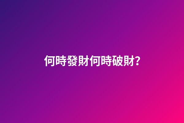 何時發財何時破財？