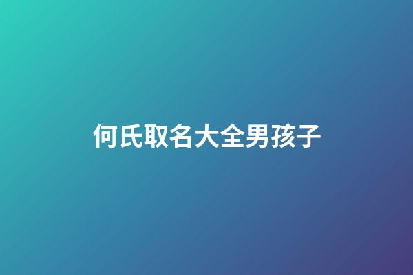 何氏取名大全男孩子(何氏取名大全男孩子牛寶寶)-第1張-男孩起名-玄機派