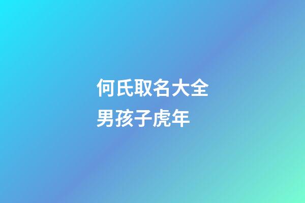 何氏取名大全男孩子虎年(何氏男孩名字大全女孩名字)-第1張-女孩起名-玄機派