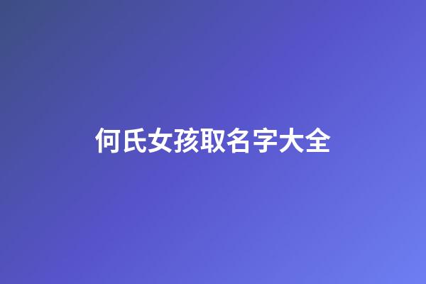 何氏女孩取名字大全(何氏2023女孩取名字大全)-第1張-女孩起名-玄機派