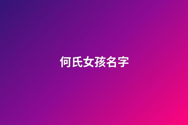 何氏女孩名字(何氏女孩起名洋氣一點)-第1張-女孩起名-玄機派