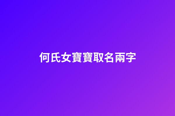 何氏女寶寶取名兩字(何姓女寶寶名字大全兩個字)-第1張-女孩起名-玄機(jī)派
