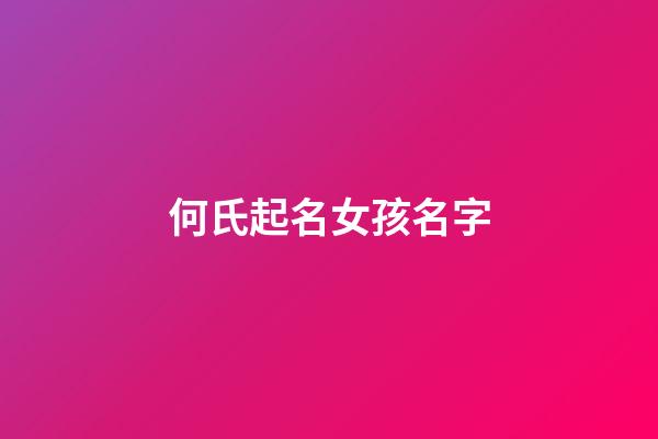 何氏起名女孩名字(何氏好聽的女孩名)-第1張-女孩起名-玄機派